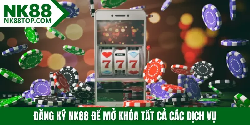 Đăng ký NK88 để mở khóa tất cả các dịch vụ